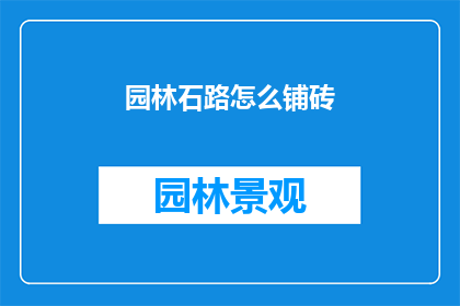 园林石路怎么铺砖(园林石路铺设砖块的疑问：如何正确铺砌以维护其美观和耐用性？)