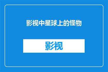 影视中星球上的怪物(星球上的神秘生物：影视中那些令人着迷的怪物们)
