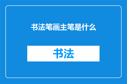 书法笔画主笔是什么(书法艺术中，主笔的定义是什么？)
