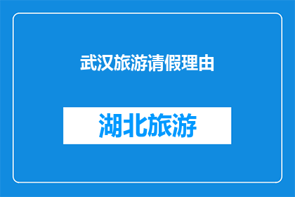 武汉旅游请假理由(武汉旅游请假理由：您是否考虑过使用这些独特而吸引人的理由来申请休假？)