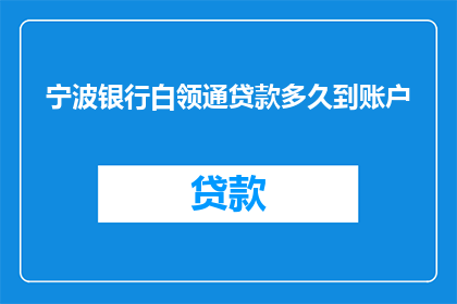 宁波银行白领通贷款多久到账户(宁波银行白领通贷款多久到账？)