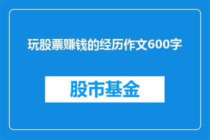 玩股票赚钱的经历作文600字(玩股票赚钱的经历：你是如何通过投资股票实现财富增长的？)