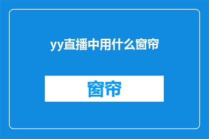 yy直播中用什么窗帘(在yy直播中，您应该选择哪种窗帘？)