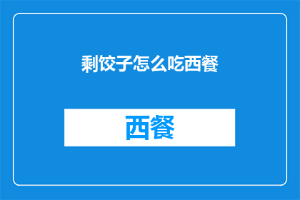 剩饺子怎么吃西餐(如何将剩饺子融入西餐的餐桌？)
