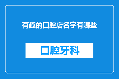 有趣的口腔店名字有哪些(探索那些令人捧腹的口腔护理店名，它们是如何巧妙融合趣味与专业，为顾客带来独特的购物体验？)
