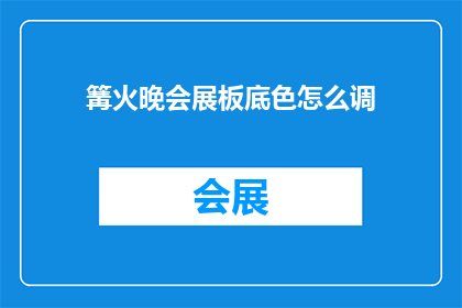 篝火晚会展板底色怎么调(如何调整篝火晚会展板的底色以增强视觉效果？)