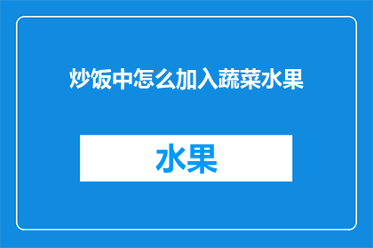 炒饭中怎么加入蔬菜水果(如何巧妙地在炒饭中融入新鲜蔬菜与水果，以提升营养和风味？)