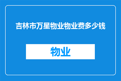 吉林市万星物业物业费多少钱(吉林市万星物业的物业费是多少？)