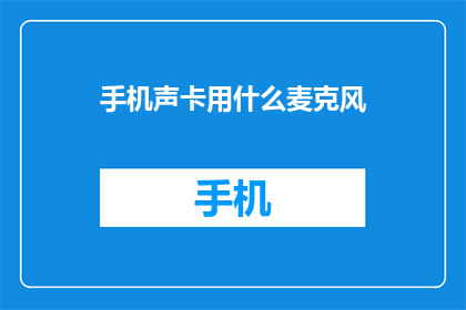 手机声卡用什么麦克风(手机声卡使用哪种麦克风效果最佳？)