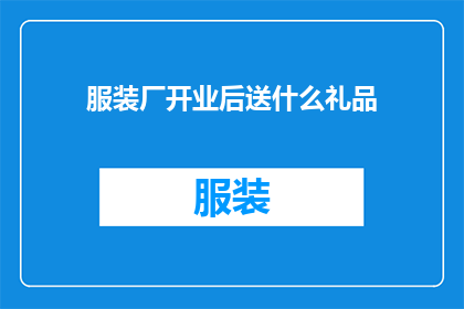 服装厂开业后送什么礼品(开业庆典之际，服装厂应赠送何种礼品？)