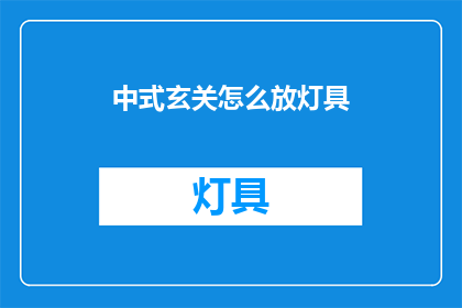 中式玄关怎么放灯具(如何正确安置中式玄关的灯具？)