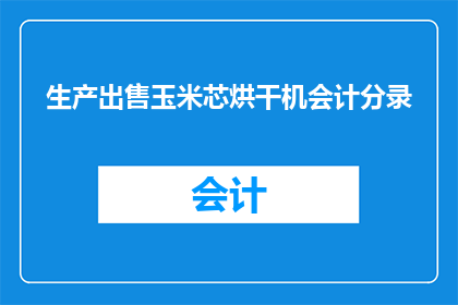 生产出售玉米芯烘干机会计分录(如何正确记录玉米芯烘干机的生产与销售活动？)