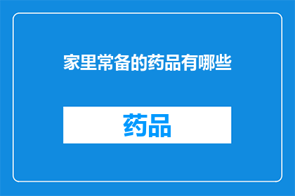 家里常备的药品有哪些(家中必备的药品清单：您知道哪些是家里常备的药品吗？)