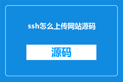 ssh怎么上传网站源码(如何通过SSH协议上传网站源码？)