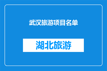 武汉旅游项目名单(武汉旅游项目清单：探索这座城市的无限魅力吗？)