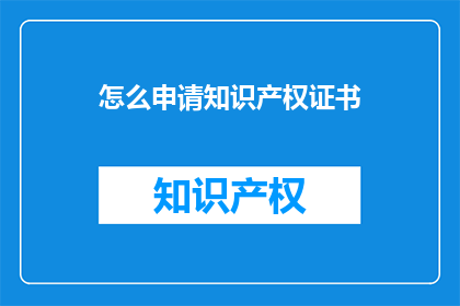 怎么申请知识产权证书(如何申请知识产权证书？)
