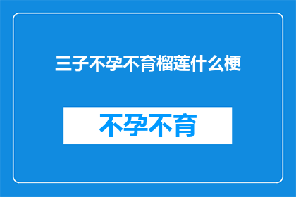 三子不孕不育榴莲什么梗(三子不孕不育榴莲这一话题引发了广泛讨论，其背后蕴含的深层含义和隐喻值得我们深入探讨)