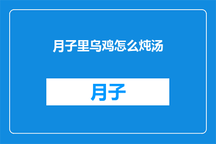 月子里乌鸡怎么炖汤(如何制作月子期间的滋补乌鸡汤？)