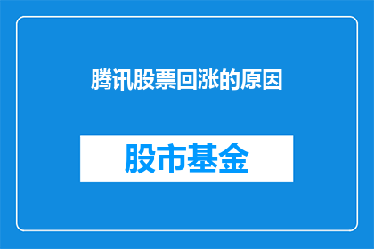 腾讯股票回涨的原因(腾讯股票回涨之谜：投资者为何重新青睐？)