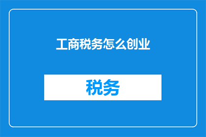 工商税务怎么创业(如何创业成功？工商税务管理是关键)