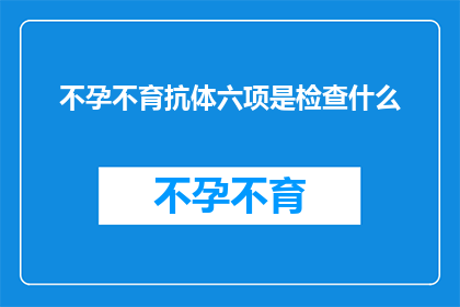 不孕不育抗体六项是检查什么(不孕不育抗体六项检查究竟在检测什么？)