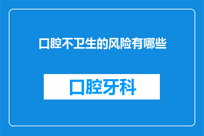 口腔不卫生的风险有哪些(口腔不卫生的潜在风险有哪些？)