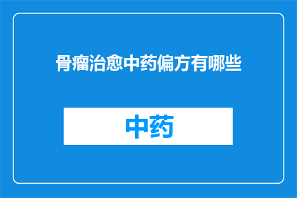 骨瘤治愈中药偏方有哪些(骨瘤治愈中药偏方有哪些？)