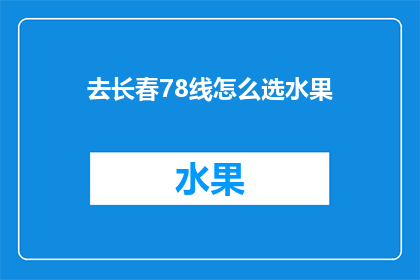 去长春78线怎么选水果(如何挑选长春78线附近的新鲜水果？)