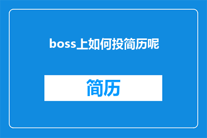 boss上如何投简历呢(如何在boss上成功投递简历？)