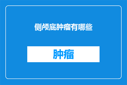 侧颅底肿瘤有哪些(侧颅底肿瘤的多样性：你了解这些吗？)