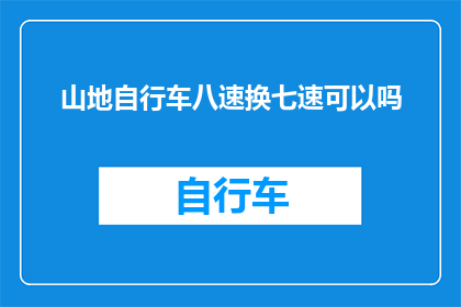 山地自行车八速换七速可以吗(山地自行车能否通过更换变速器来达到七速？)