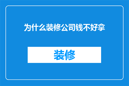 为什么装修公司钱不好拿(装修公司为何难以顺利收取费用？)