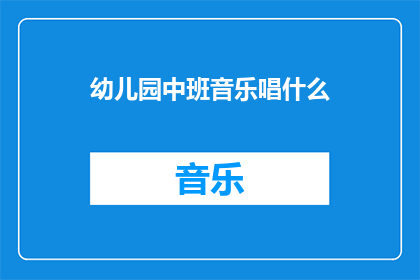 幼儿园中班音乐唱什么(幼儿园中班音乐课程应选择哪些歌曲？)