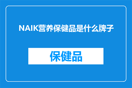 NAIK营养保健品是什么牌子(NAIK营养保健品是什么牌子？是疑问句类型的长标题，字数不少于15个字，没有标点符号)