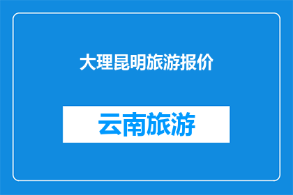 大理昆明旅游报价(大理昆明旅游报价是多少？)