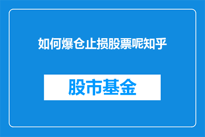 如何爆仓止损股票呢知乎(如何有效执行止损策略以保护投资免受爆仓风险？)