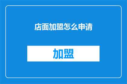 店面加盟怎么申请(如何申请加盟一个店面？)