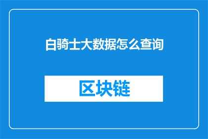 白骑士大数据怎么查询(如何查询白骑士大数据？)