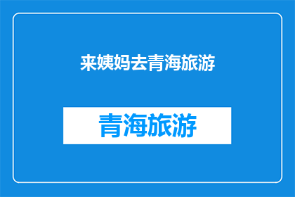 来姨妈去青海旅游(来姨妈去青海旅游，你准备好了吗？)