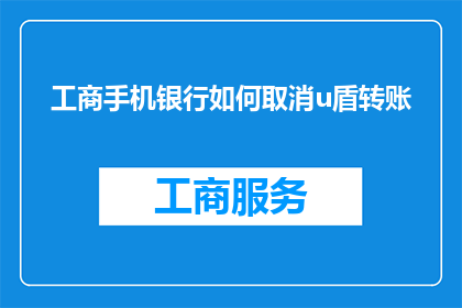 工商手机银行如何取消u盾转账(如何取消工商手机银行中的U盾转账功能？)