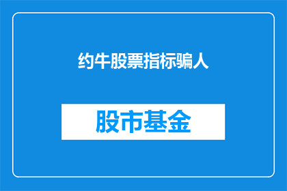 约牛股票指标骗人(约牛股票指标是否欺骗投资者？)