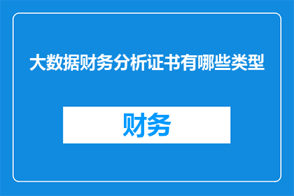 大数据财务分析证书有哪些类型(您是否在寻找关于大数据财务分析证书的详细信息？)