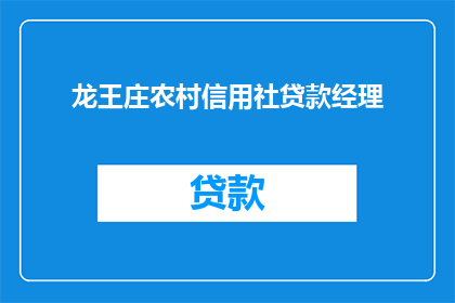 龙王庄农村信用社贷款经理(龙王庄农村信用社贷款经理：您是否了解如何申请贷款？)