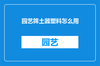 园艺筛土器塑料怎么用(如何正确使用园艺筛土器塑料？)
