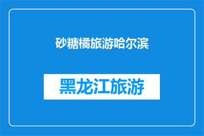 砂糖橘旅游哈尔滨(砂糖橘旅游哈尔滨：一次令人难忘的旅行体验吗？)
