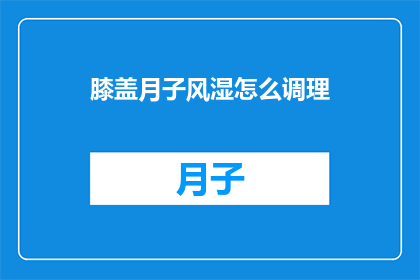膝盖月子风湿怎么调理(如何有效调理产后膝盖风湿？)