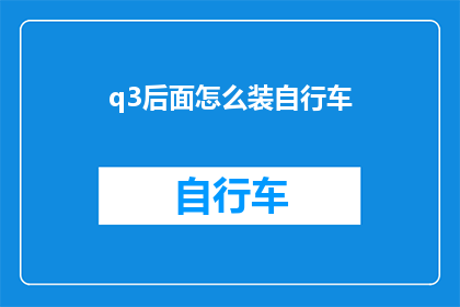 q3后面怎么装自行车(如何将自行车安全地安装在Q3车型上？)