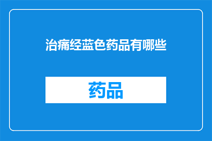 治痛经蓝色药品有哪些(探索治疗痛经的蓝色药品：您知道有哪些选择吗？)