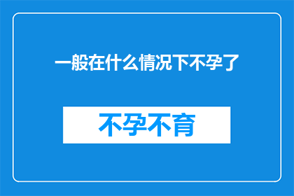 一般在什么情况下不孕了(在哪些特定情况下，女性可能面临不孕的挑战？)