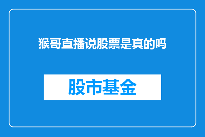 猴哥直播说股票是真的吗(猴哥直播说股票的真实性究竟如何？)